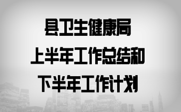 县卫生健康局上半年工作总结和下半年工作计划