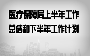 医疗保障局上半年工作总结和下半年工作计划