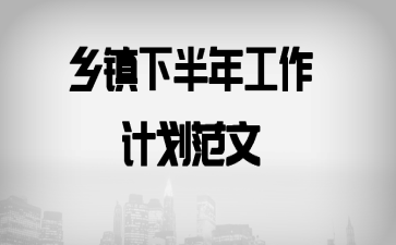 乡镇下半年工作计划范文