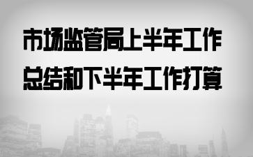 市场监管局上半年工作总结和下半年工作打算