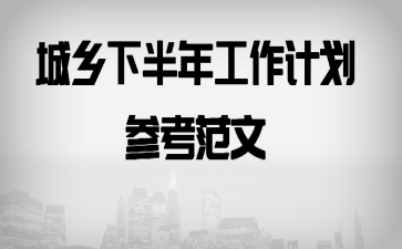 城乡下半年工作计划参考范文