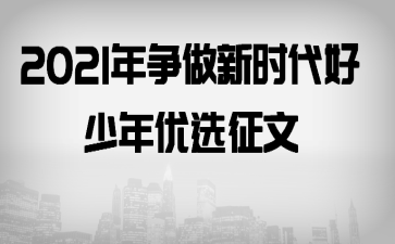 2021年争做新时代好少年优选征文