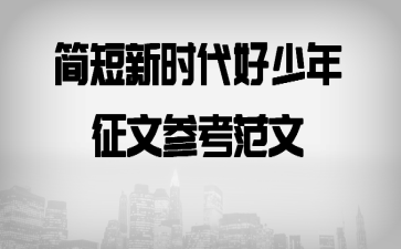 简短新时代好少年征文参考范文