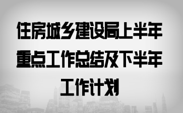 住房城乡建设局上半年重点工作总结及下半年工作计划