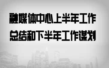 融媒体中心上半年工作总结和下半年工作谋划