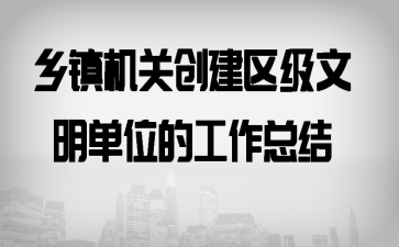 乡镇机关创建区级文明单位的工作总结