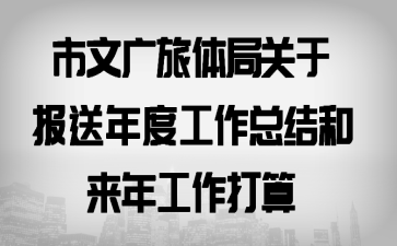 市文广旅体局关于报送年度工作总结和来年工作打算