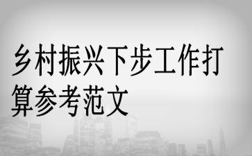 乡村振兴下步工作打算参考范文