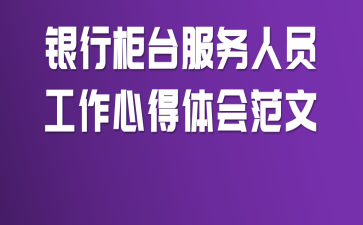 银行柜台服务人员工作心得体会范文