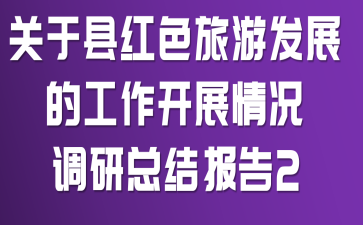 关于县红色旅游发展的工作开展情况调研总结报告2