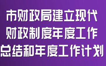 市财政局建立现代财政制度年度工作总结和年度工作计划