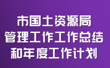 市国土资源局管理工作工作总结和年度工作计划