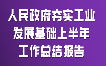 人民政府夯实工业发展基础上半年工作总结报告