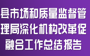 县市场和质量监督管理局深化机构改革促融合工作总结报告
