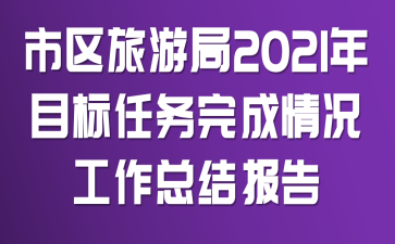 市区旅游局2021年目标任务完成情况工作总结报告