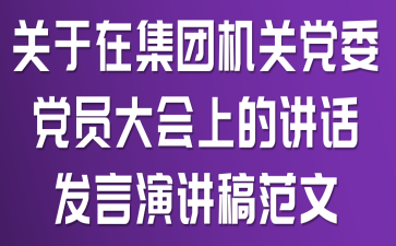 关于在集团机关党委党员大会上的讲话发言演讲稿范文