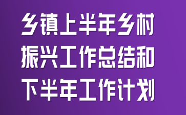 乡镇上半年乡村振兴工作总结和下半年工作计划