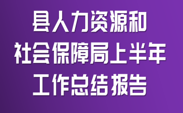 县人力资源和社会保障局上半年工作总结报告