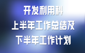 开发利用科上半年工作总结及下半年工作计划