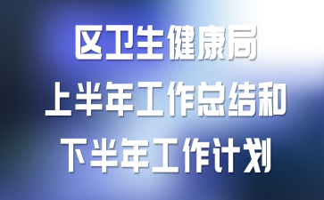 区卫生健康局上半年工作总结和下半年工作计划