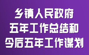 乡镇人民政府五年工作总结和今后五年工作谋划
