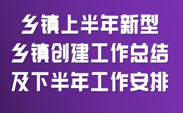 乡镇上半年新型乡镇创建工作总结及下半年工作安排