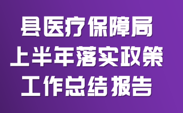 县医疗保障局上半年落实政策工作总结报告