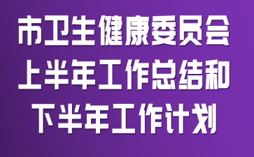 市卫生健康委员会上半年工作总结和下半年工作计划