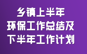 乡镇上半年环保工作总结及下半年工作计划