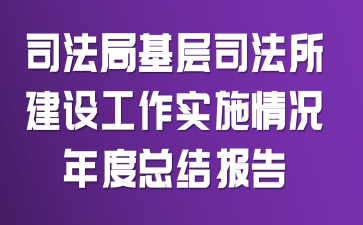司法局基层司法所建设工作实施情况年度总结报告