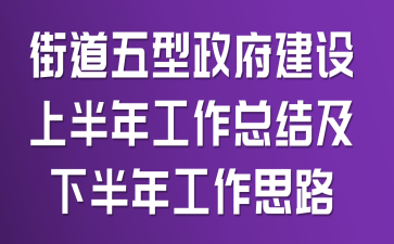 街道五型政府建设上半年工作总结及下半年工作思路