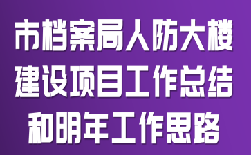 市档案局人防大楼建设项目工作总结和明年工作思路
