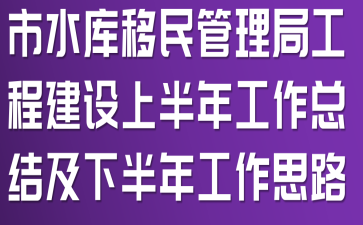 市水库移民管理局工程建设上半年工作总结及下半年工作思路
