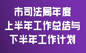 市司法局年度上半年工作总结与下半年工作计划