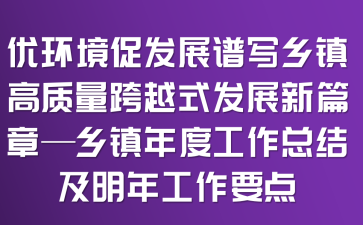 优环境促发展谱写乡镇高质量跨越式发展新篇章—乡镇年度工作总结及明年工作要点