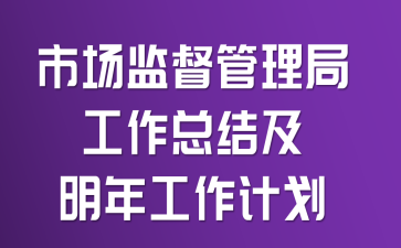 市场监督管理局工作总结及明年工作计划