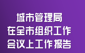 城市管理局在全市组织工作会议上工作报告
