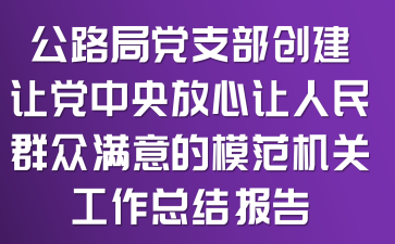 公路局党支部创建让党中央放心让人民群众满意的模范机关工作总结报告