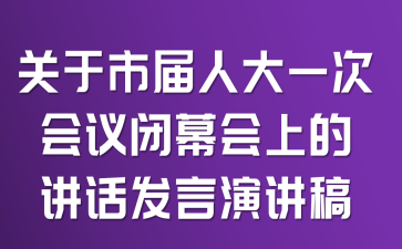 关于市届人大一次会议闭幕会上的讲话发言演讲稿