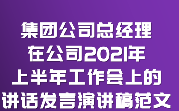 集团公司总经理在公司2021年上半年工作会上的讲话发言演讲稿范文