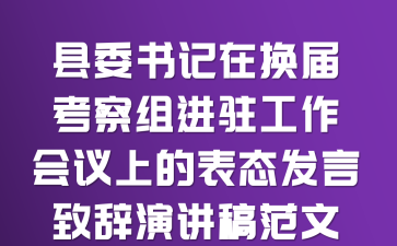 县委书记在换届考察组进驻工作会议上的表态发言致辞演讲稿范文