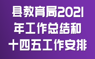 县教育局2021年工作总结和“十四五”工作安排