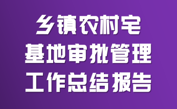 乡镇农村宅基地审批管理工作总结报告
