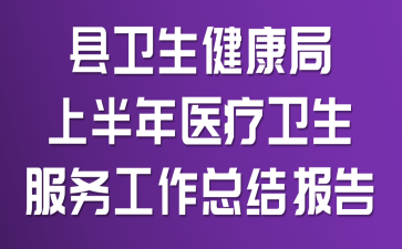 县卫生健康局上半年医疗卫生服务工作总结报告