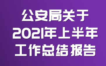 公安局关于2021年上半年工作总结报告