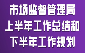 市场监督管理局上半年工作总结和下半年工作规划