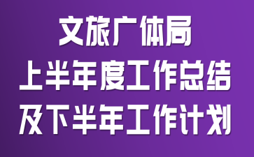 文旅广体局上半年度工作总结及下半年工作计划