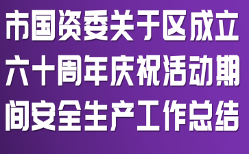 市国资委关于区成立六十周年庆祝活动期间安全生产工作总结