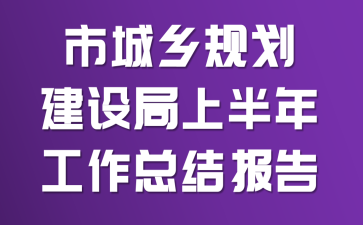 市城乡规划建设局上半年工作总结报告