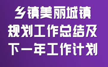 乡镇美丽城镇规划工作总结及下一年工作计划